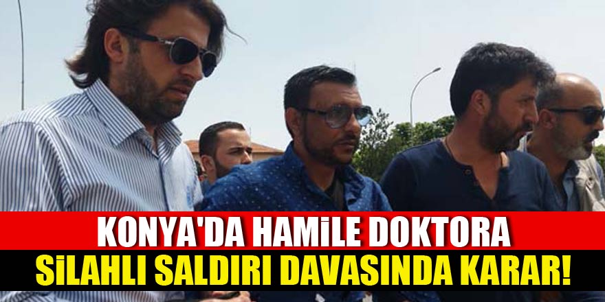 Konya'da hamile doktora silahlı saldırı davasında karar