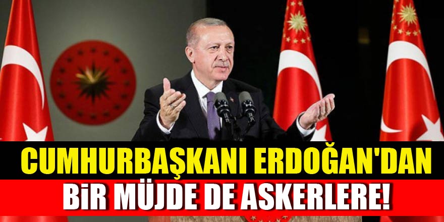 Erdoğan'dan bir müjde de askerlere!