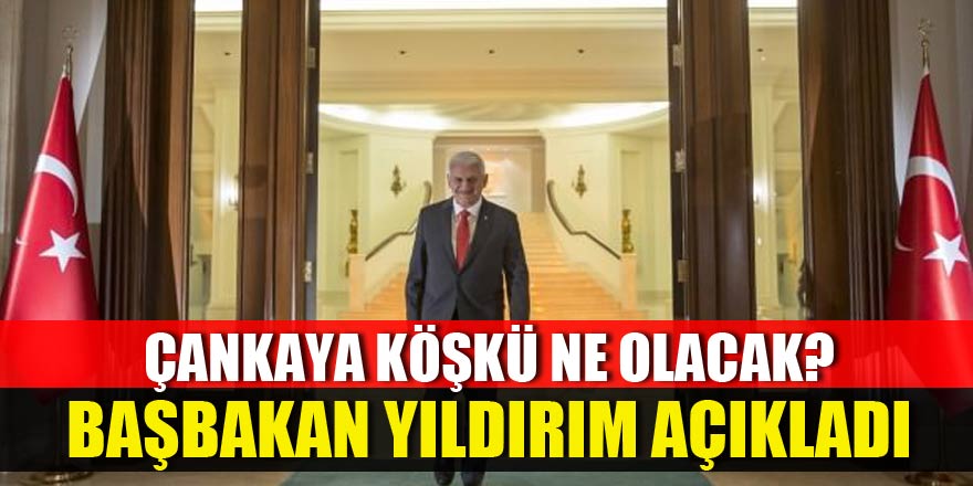 Çankaya Köşkü ne olacak? Yıldırım açıkladı