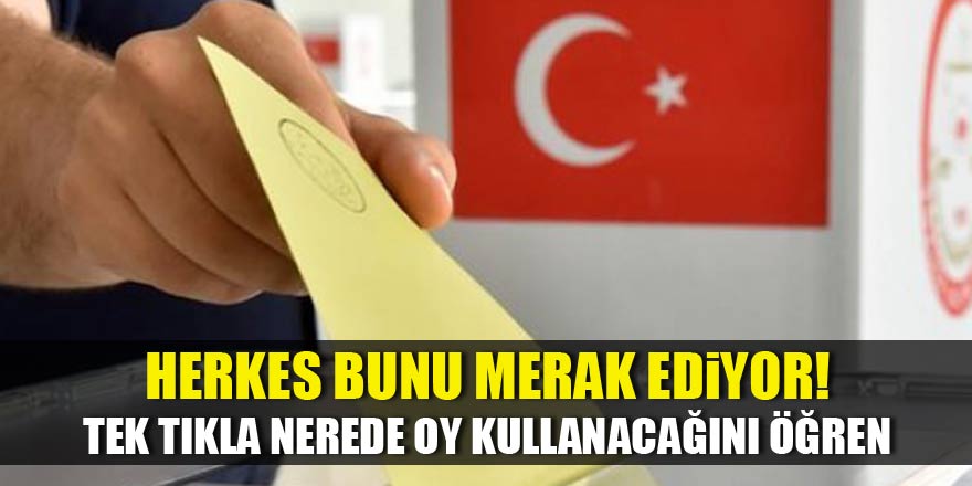 Milyonlarca kişi bunu merak ediyor! Tek tıkla nerede oy kullanacağını öğren...