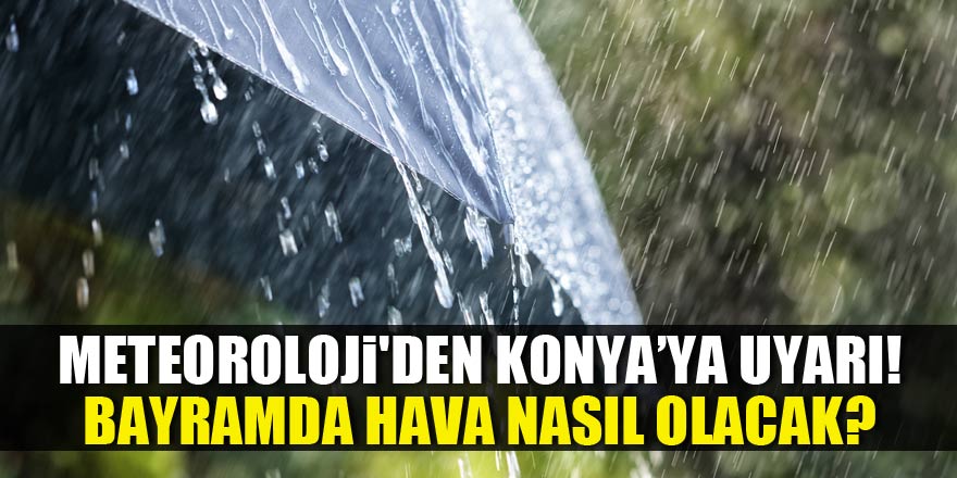 Meteoroloji'den Konya'ya uyarı! Bayramda hava nasıl olacak?