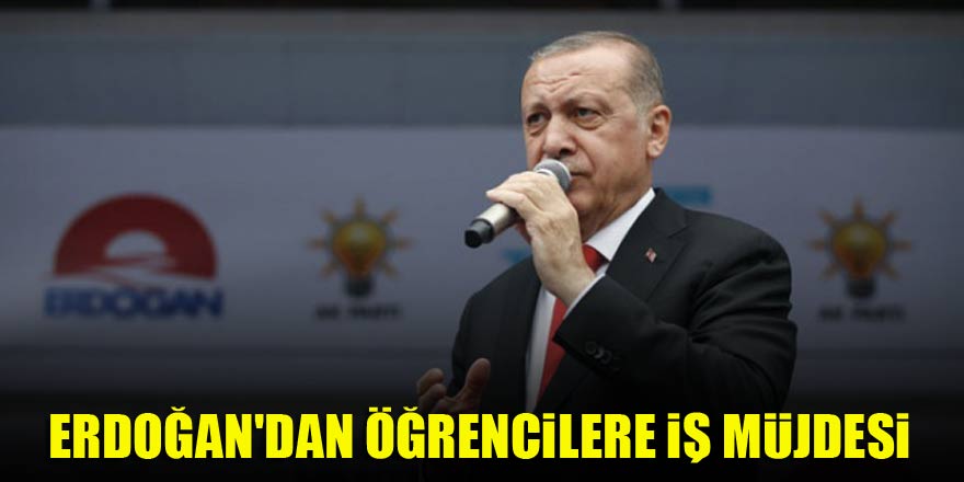 Erdoğan'dan öğrencilere iş müjdesi