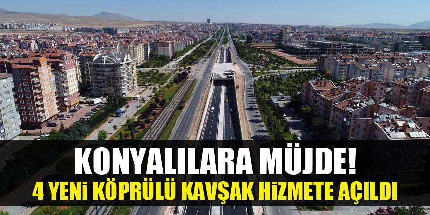 Konyalılara müjde! 4 yeni köprülü kavşak hizmete açıldı