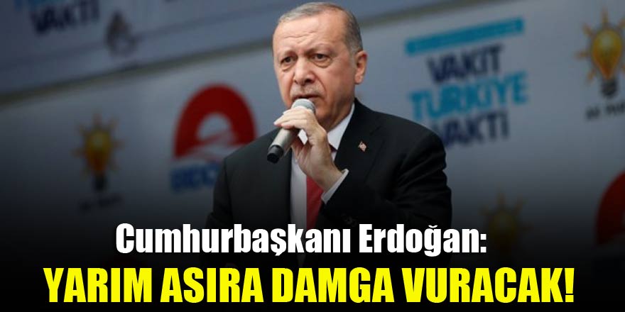 Erdoğan: Yarım asıra damga vuracak!