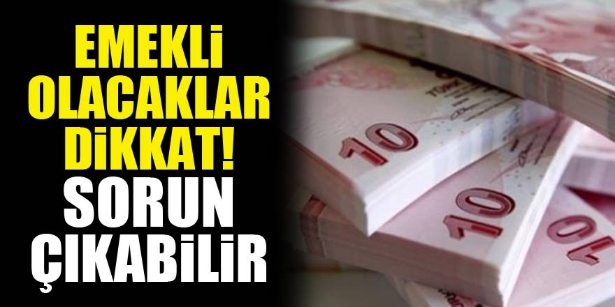 Emekli olacaklar dikkat! Sorun çıkabilir