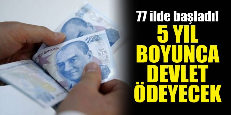 77 ilde başladı! 5 yıl boyunca devlet ödeyecek