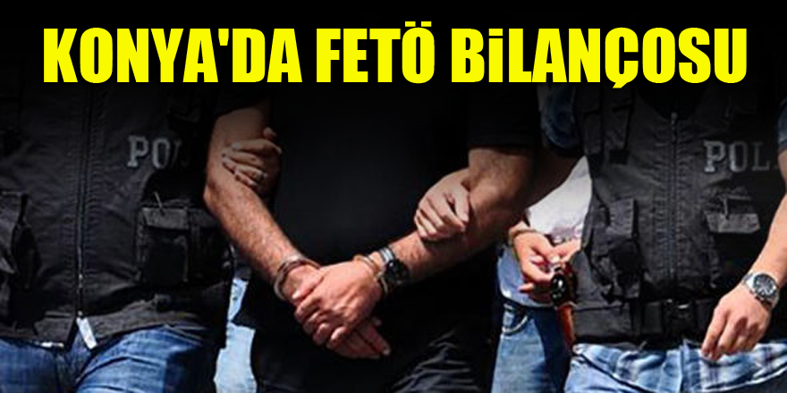 Konya'da FETÖ bilançosu
