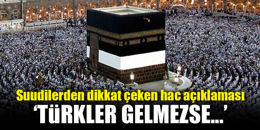 Suudilerden dikkat çeken hac açıklaması! 'Türkler gelmezse...'