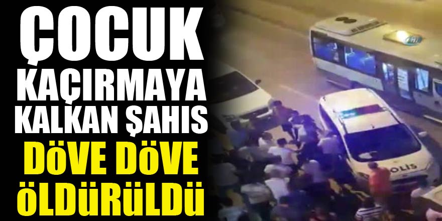 Çocuk kaçırmaya kalkan şahıs döve döve öldürüldü