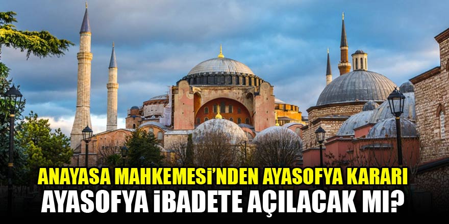 AYM'den flaş Ayasofya kararı! Ayasofya ibadete açılacak mı?