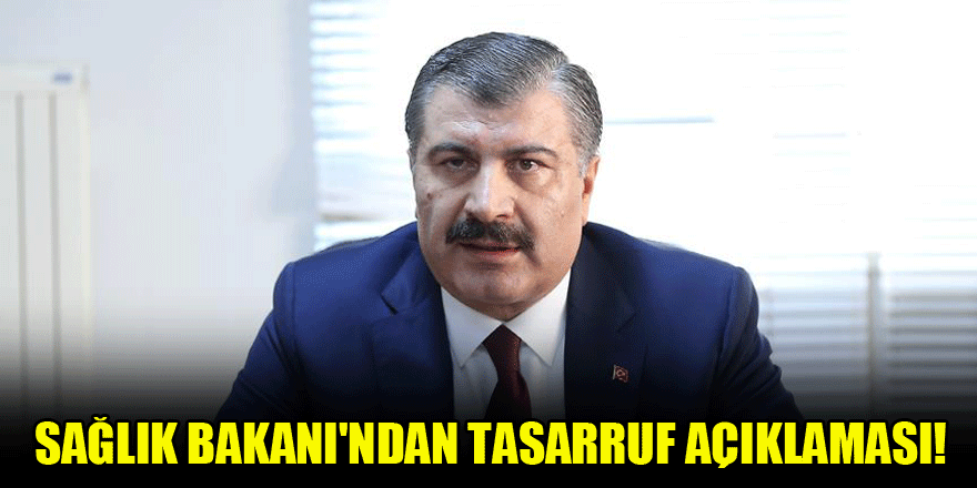 Sağlık Bakanı'ndan tasarruf açıklaması!