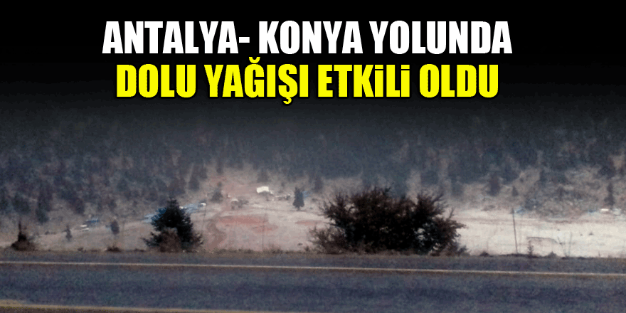 Antalya- Konya yolunda dolu yağışı etkili oldu