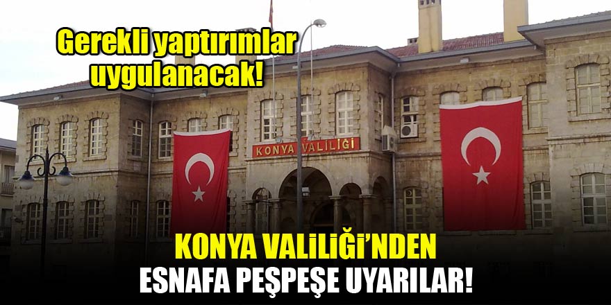 Konya Valiliği'nden esnafa peşpeşe uyarılar!