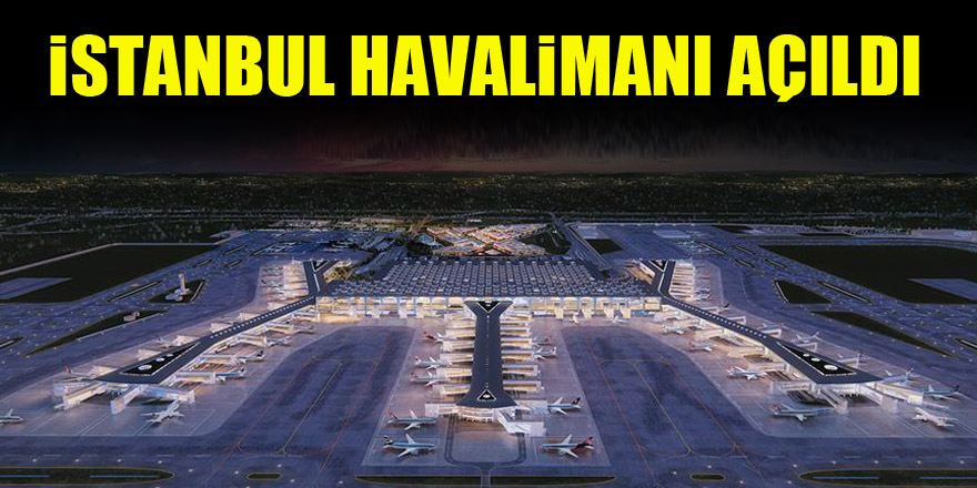 İstanbul Havalimanı açıldı