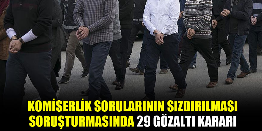 Komiserlik sorularının sızdırılması soruşturmasında 29 gözaltı kararı