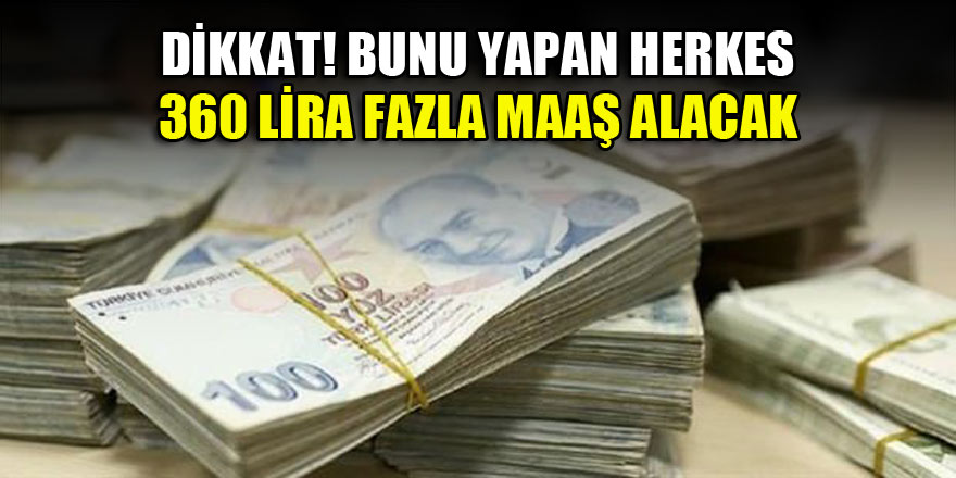 Dikkat! Bunu yapan herkes 360 lira fazla maaş alacak