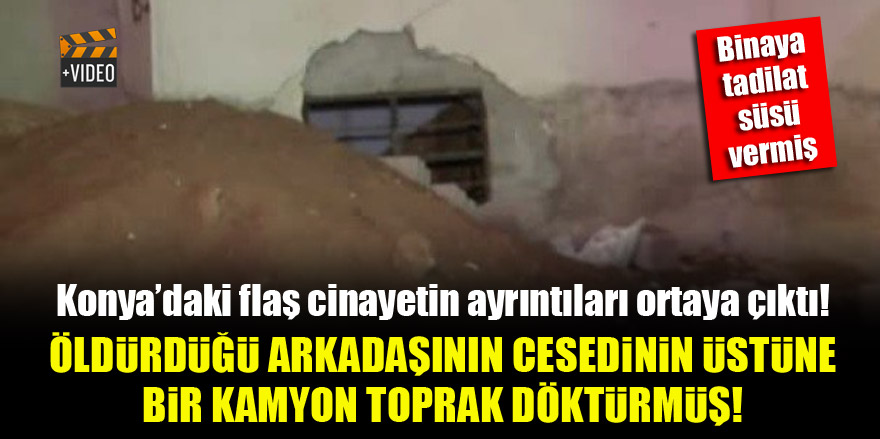 Konya'da cinayet zanlısı, öldürdüğü arkadaşının cesedinin üstüne bir kamyon toprak döktürmüş!