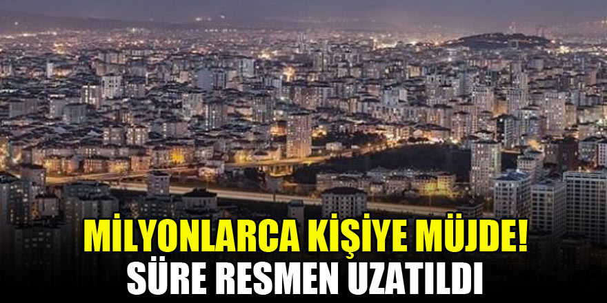 Milyonlarca kişiye müjde! Süre resmen uzatıldı