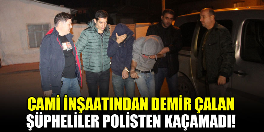 Cami inşaatından demir çalan şüpheliler polisten kaçamadı