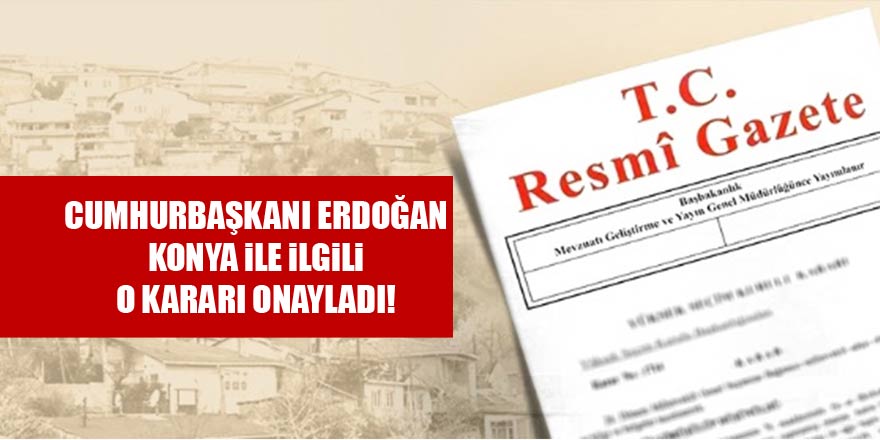 Cumhurbaşkanı Erdoğan, Konya ile ilgili o kararı onayladı