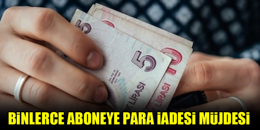 Binlerce aboneye para iadesi müjdesi