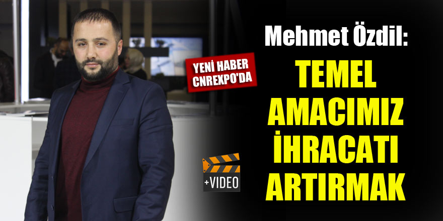 Mehmet Özdil: Temel amacımız ihracatı artırmak