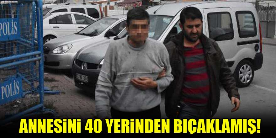 Annesini 40 yerinden bıçaklamış!
