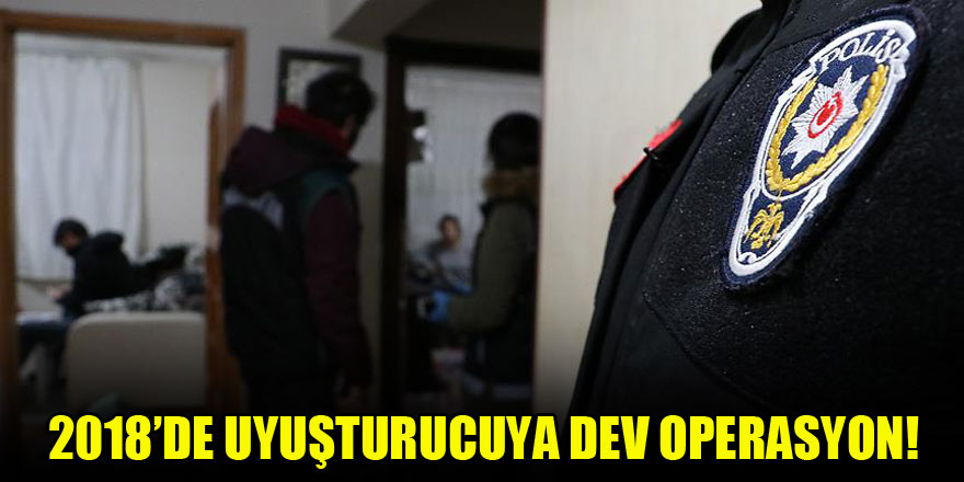 2018'de 147 bin 562 uyuşturucu operasyonu düzenlendi