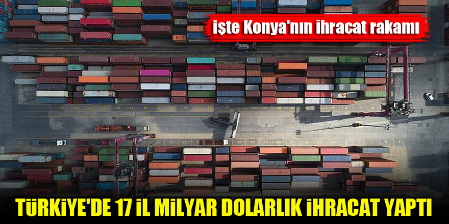 Türkiye'de 17 il milyar dolarlık ihracat yaptı