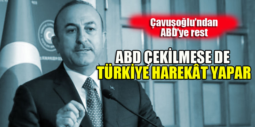 Bakan Çavuşoğlu: 'ABD çekilse de çekilmese de Türkiye ulusal güvenliği için harekat yapar'