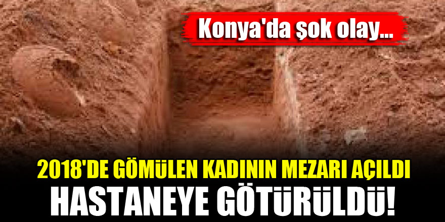 Konya'da şok olay...2018'de gömülen kadının mezarı açıldı, hastaneye götürüldü!