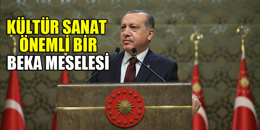 Cumhurbaşkanı Erdoğan: Kültür sanat önemli bir beka meselesi