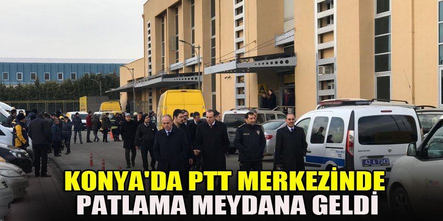 Konya'da PTT merkezinde patlama meydana geldi