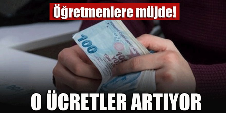 Öğretmenlere müjde! O ücretler artıyor