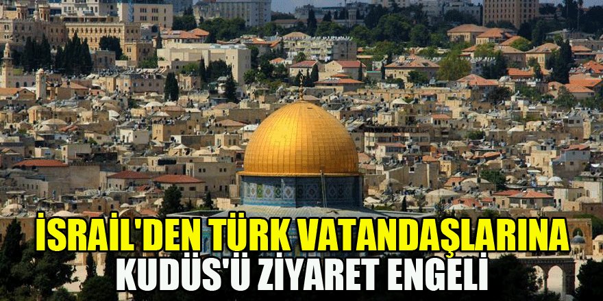 İsrail'den Türk vatandaşlarına Kudüs'ü ziyaret engeli