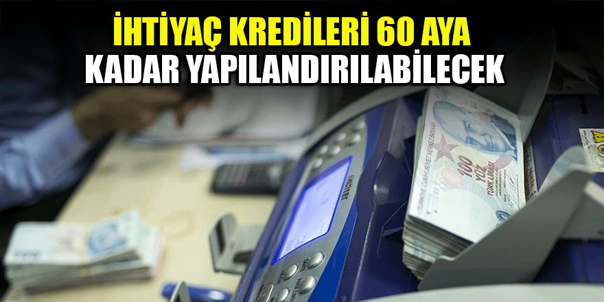 İhtiyaç kredileri 60 aya kadar yapılandırılabilecek