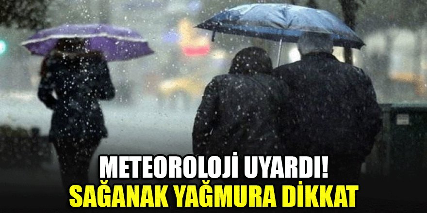 Meteoroloji uyardı! Sağanak yağmura dikkat