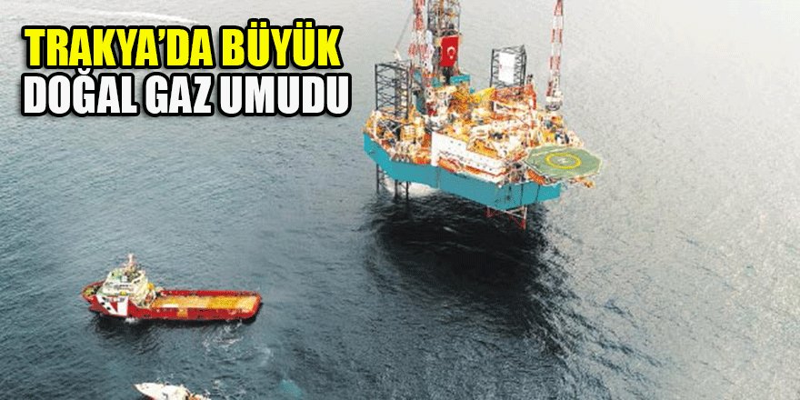 Trakya’da büyük doğal gaz umudu
