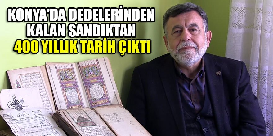 Konya'da dedelerinden kalan sandıktan 400 yıllık tarih çıktı
