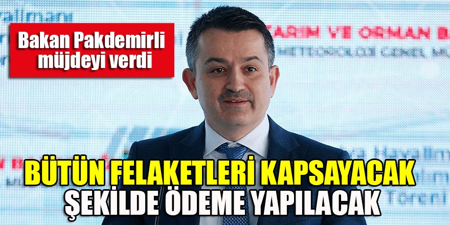 Bakan Pakdemirli: Bütün felaketleri kapsayacak şekilde ödeme yapılacak