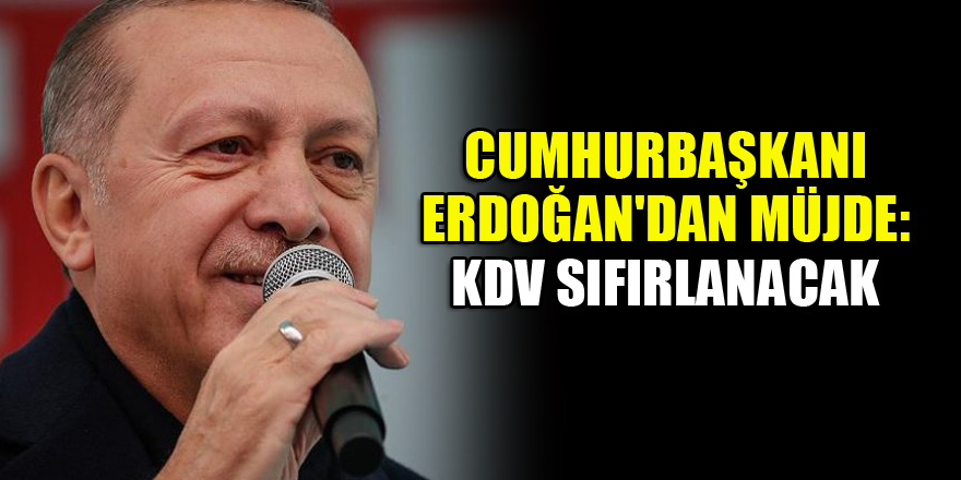 Cumhurbaşkanı Erdoğan'dan müjde: KDV sıfırlanacak