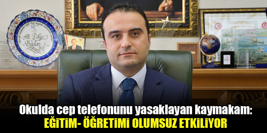 Okulda cep telefonunu yasaklayan kaymakam: Eğitim- öğretimi olumsuz etkiliyor
