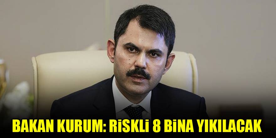 Bakan Kurum: Riskli 8 bina yıkılacak