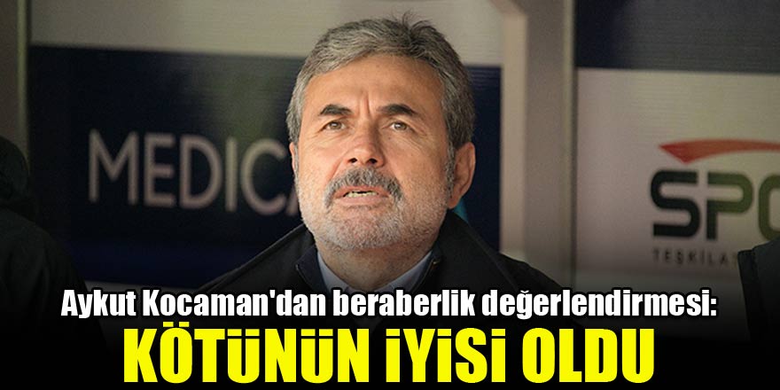 Aykut Kocaman'dan beraberlik değerlendirmesi: Kötünün iyisi oldu