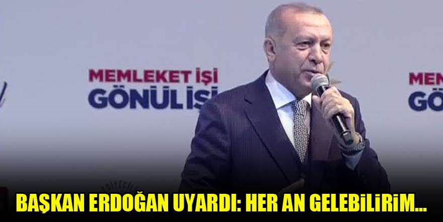 Başkan Erdoğan uyardı: Her an gelebilirim...