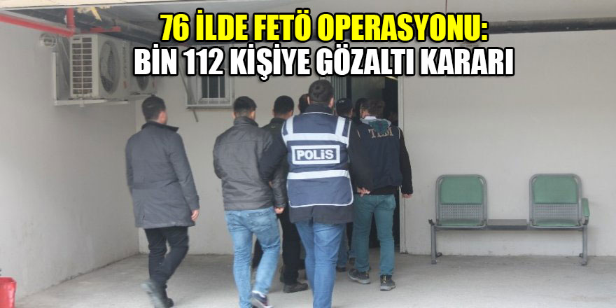 76 ilde FETÖ operasyonu: Bin 112 kişiye gözaltı kararı
