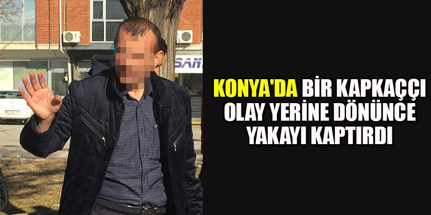 Konya'da bir kapkaççı,arkadaşını merak edip olay yerine dönünce yakalandı