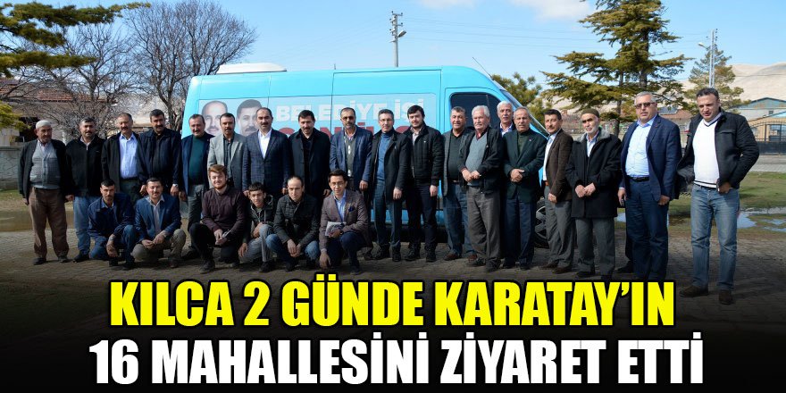 Kılca 2 Günde Karatay’ın 16 Mahallesini Ziyaret Etti