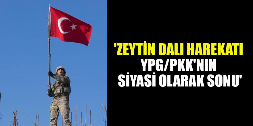 'Zeytin Dalı Harekatı YPG/PKK'nın siyasi olarak sonu'