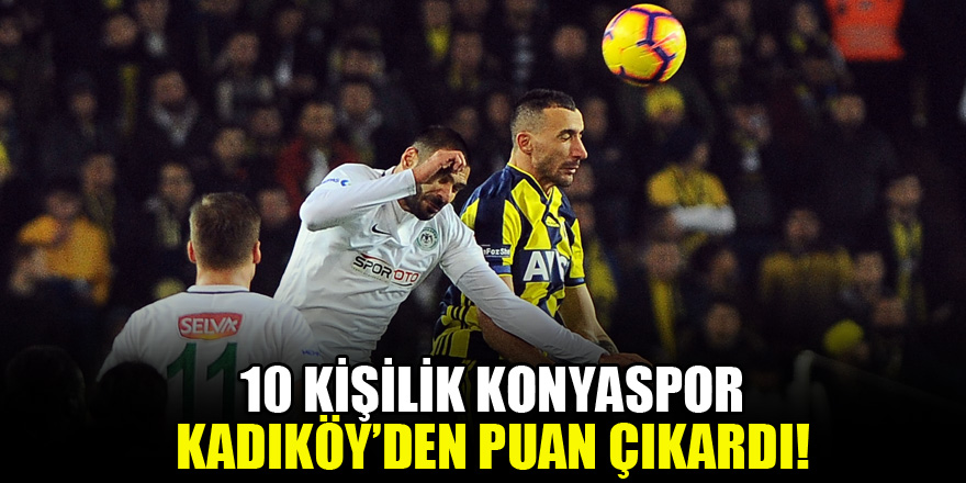 10 kişilik Konyaspor, Kadıköy'den puan çıkardı!